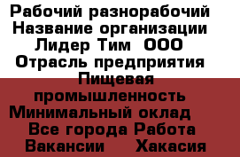 Рабочий-разнорабочий › Название организации ­ Лидер Тим, ООО › Отрасль предприятия ­ Пищевая промышленность › Минимальный оклад ­ 1 - Все города Работа » Вакансии   . Хакасия респ.